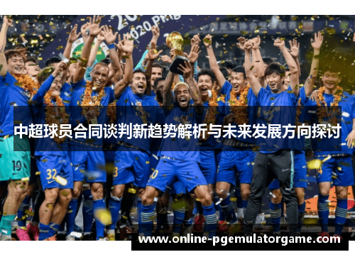 中超球员合同谈判新趋势解析与未来发展方向探讨