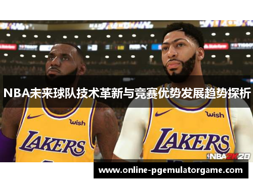 NBA未来球队技术革新与竞赛优势发展趋势探析