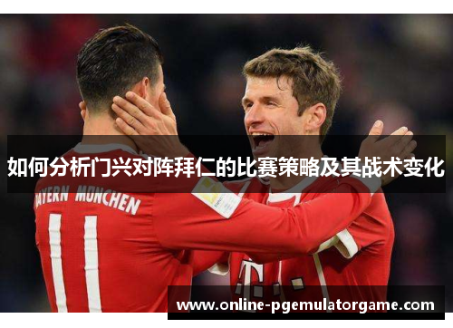 如何分析门兴对阵拜仁的比赛策略及其战术变化