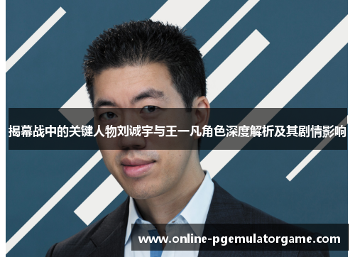 揭幕战中的关键人物刘诚宇与王一凡角色深度解析及其剧情影响