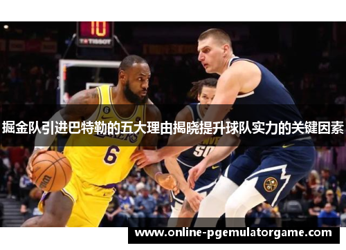 掘金队引进巴特勒的五大理由揭晓提升球队实力的关键因素