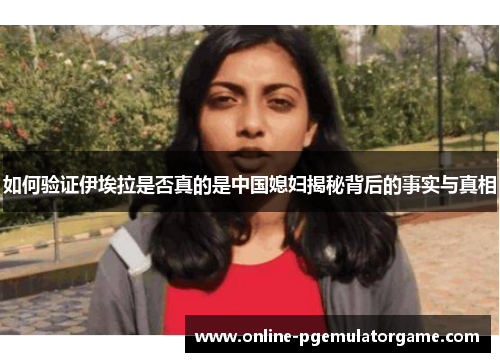 如何验证伊埃拉是否真的是中国媳妇揭秘背后的事实与真相