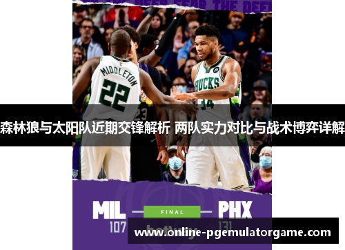 森林狼与太阳队近期交锋解析 两队实力对比与战术博弈详解