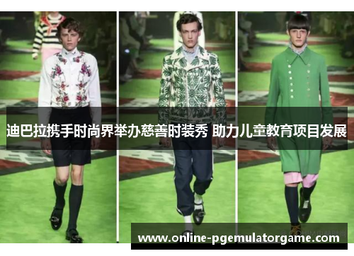 迪巴拉携手时尚界举办慈善时装秀 助力儿童教育项目发展
