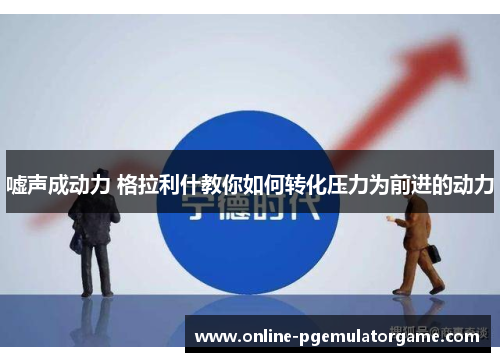 嘘声成动力 格拉利什教你如何转化压力为前进的动力