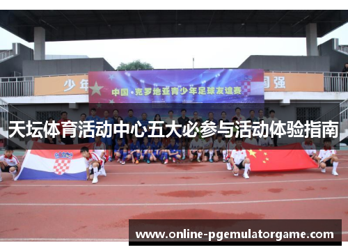 天坛体育活动中心五大必参与活动体验指南