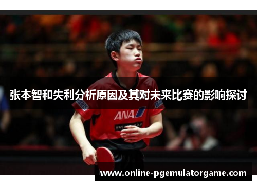 张本智和失利分析原因及其对未来比赛的影响探讨
