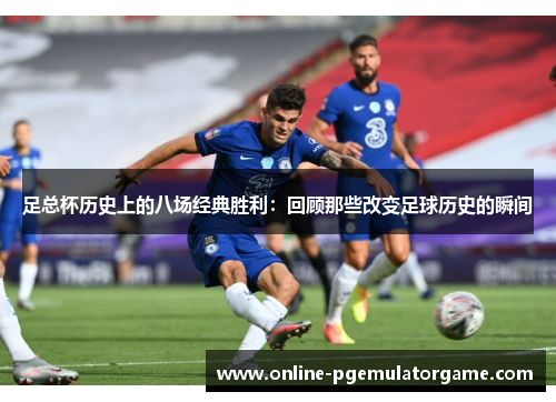 足总杯历史上的八场经典胜利：回顾那些改变足球历史的瞬间