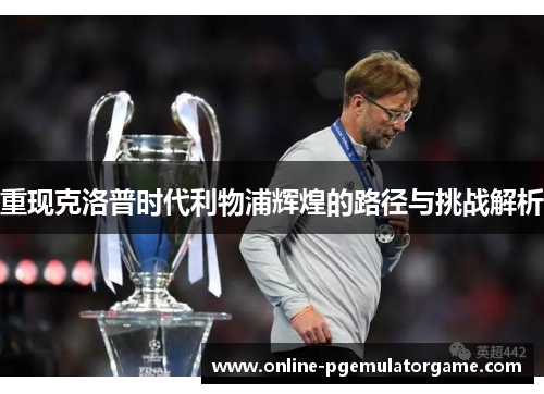 重现克洛普时代利物浦辉煌的路径与挑战解析