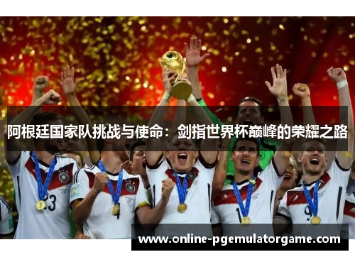 阿根廷国家队挑战与使命：剑指世界杯巅峰的荣耀之路