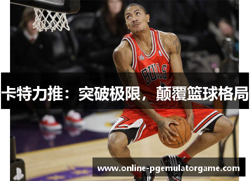 卡特力推：突破极限，颠覆篮球格局