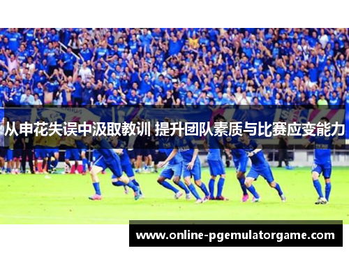 从申花失误中汲取教训 提升团队素质与比赛应变能力