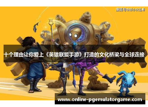 十个理由让你爱上《英雄联盟手游》打造的文化桥梁与全球连接
