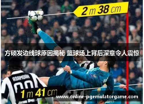 方硕发边线球原因揭秘 篮球场上背后深意令人震惊