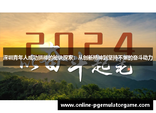 深圳青年人成功拼搏的秘诀探索：从创新精神到坚持不懈的奋斗动力