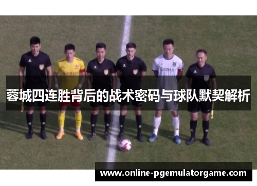 蓉城四连胜背后的战术密码与球队默契解析