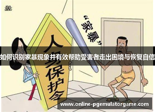 如何识别家暴现象并有效帮助受害者走出困境与恢复自信