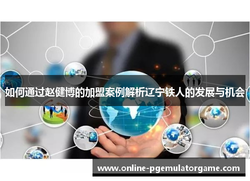 如何通过赵健博的加盟案例解析辽宁铁人的发展与机会