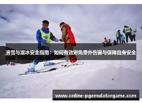 滑雪与溜冰安全指南：如何有效避免意外伤害与保障自身安全
