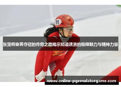 张楚桐奋勇夺冠的传奇之路揭示短道速滑的极限魅力与精神力量