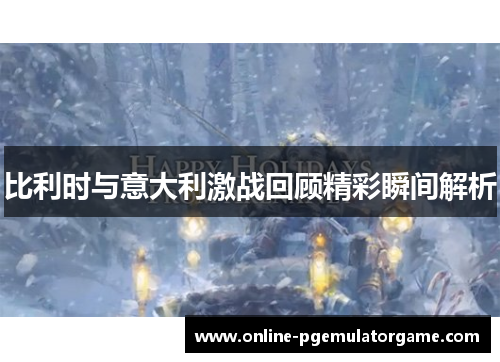 比利时与意大利激战回顾精彩瞬间解析