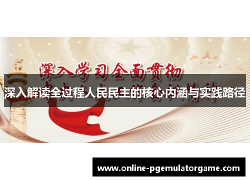 深入解读全过程人民民主的核心内涵与实践路径