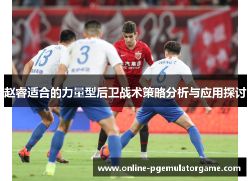 赵睿适合的力量型后卫战术策略分析与应用探讨