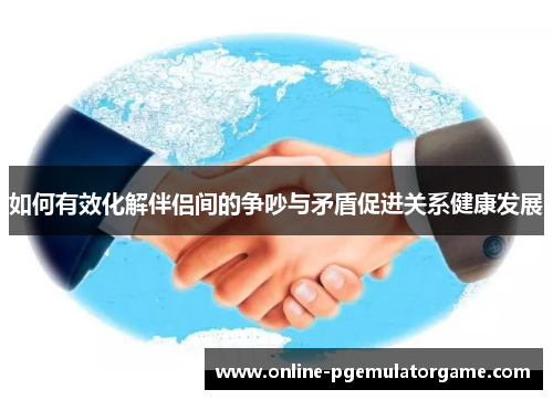 如何有效化解伴侣间的争吵与矛盾促进关系健康发展