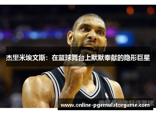 杰里米埃文斯：在篮球舞台上默默奉献的隐形巨星