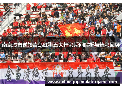 南京城市逆转青岛红狮五大精彩瞬间解析与精彩回顾