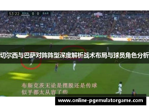 切尔西与巴萨对阵阵型深度解析战术布局与球员角色分析