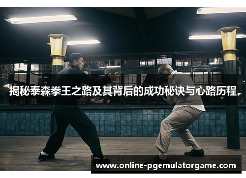 揭秘泰森拳王之路及其背后的成功秘诀与心路历程