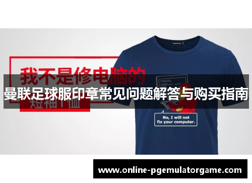 曼联足球服印章常见问题解答与购买指南