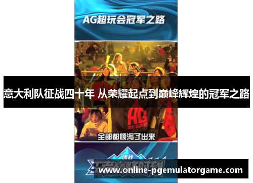 意大利队征战四十年 从荣耀起点到巅峰辉煌的冠军之路