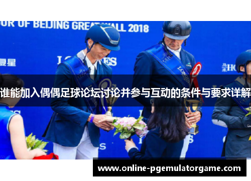谁能加入偶偶足球论坛讨论并参与互动的条件与要求详解