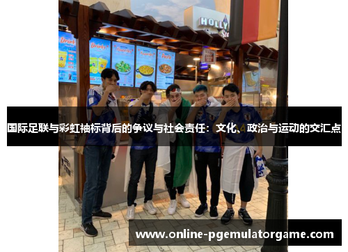 国际足联与彩虹袖标背后的争议与社会责任：文化、政治与运动的交汇点