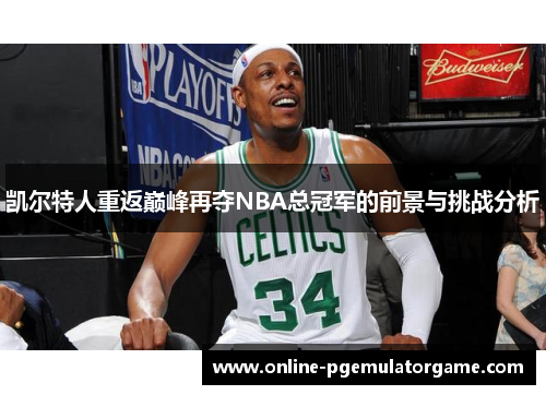 凯尔特人重返巅峰再夺NBA总冠军的前景与挑战分析