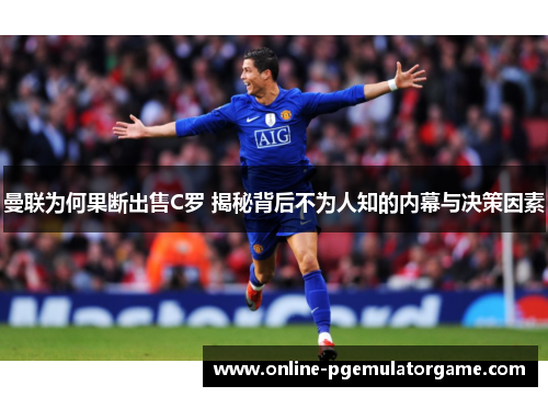 曼联为何果断出售C罗 揭秘背后不为人知的内幕与决策因素