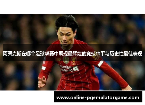 阿贾克斯在哪个足球联赛中展现最辉煌的竞技水平与历史性最佳表现