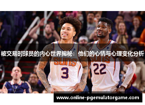被交易时球员的内心世界揭秘：他们的心情与心理变化分析