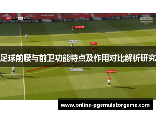 足球前腰与前卫功能特点及作用对比解析研究