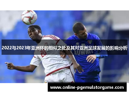 2022与2023年亚洲杯的相似之处及其对亚洲足球发展的影响分析