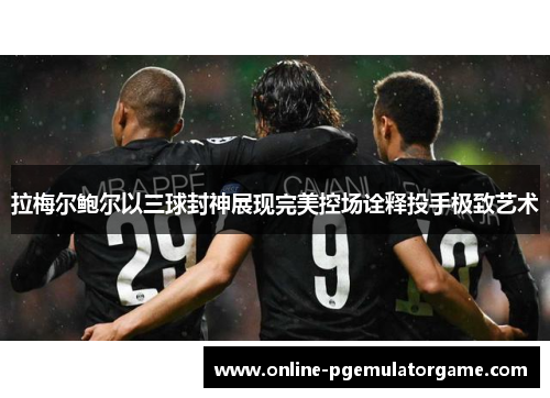拉梅尔鲍尔以三球封神展现完美控场诠释投手极致艺术 拉梅尔鲍尔以三球封神展现完美控场诠释投手极致艺术