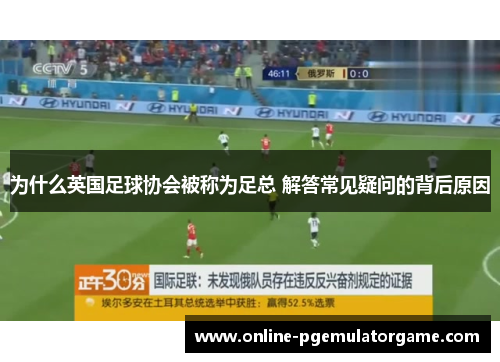 为什么英国足球协会被称为足总 解答常见疑问的背后原因