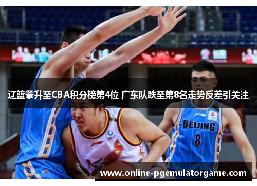 辽篮攀升至CBA积分榜第4位 广东队跌至第8名走势反差引关注