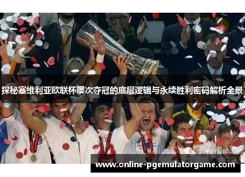 探秘塞维利亚欧联杯屡次夺冠的底层逻辑与永续胜利密码解析全景 探秘塞维利亚欧联杯屡次夺冠的底层逻辑与永续胜利密码解析全景