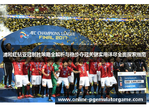 浦和红钻亚冠制胜策略全解析与稳步夺冠关键实用详尽全面探索指南 浦和红钻亚冠制胜策略全解析与稳步夺冠关键实用详尽全面探索指南