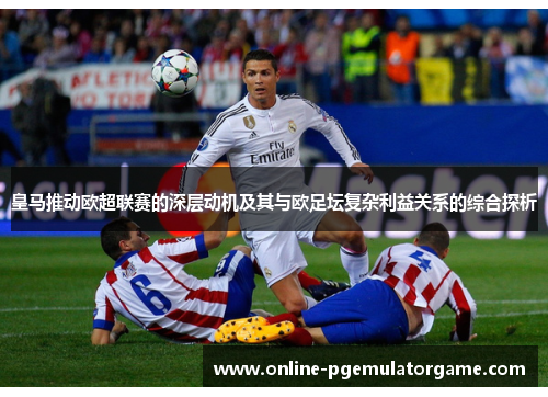 皇马推动欧超联赛的深层动机及其与欧足坛复杂利益关系的综合探析