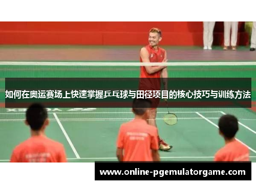 如何在奥运赛场上快速掌握乒乓球与田径项目的核心技巧与训练方法