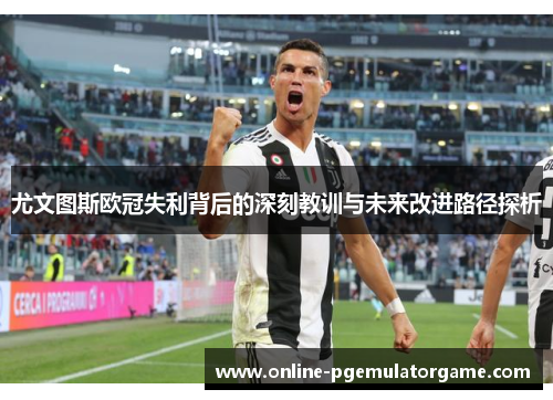 尤文图斯欧冠失利背后的深刻教训与未来改进路径探析 尤文图斯欧冠失利背后的深刻教训与未来改进路径探析